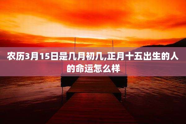 农历3月15日是几月初几,正月十五出生的人的命运怎么样