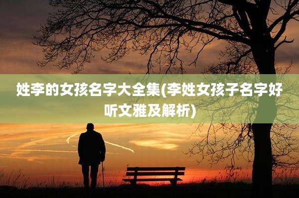 姓李的女孩名字大全集(李姓女孩子名字好听文雅及解析)