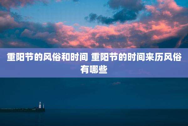 重阳节的风俗和时间 重阳节的时间来历风俗有哪些
