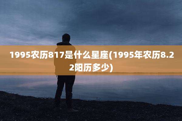 1995农历817是什么星座(1995年农历8.22阳历多少)