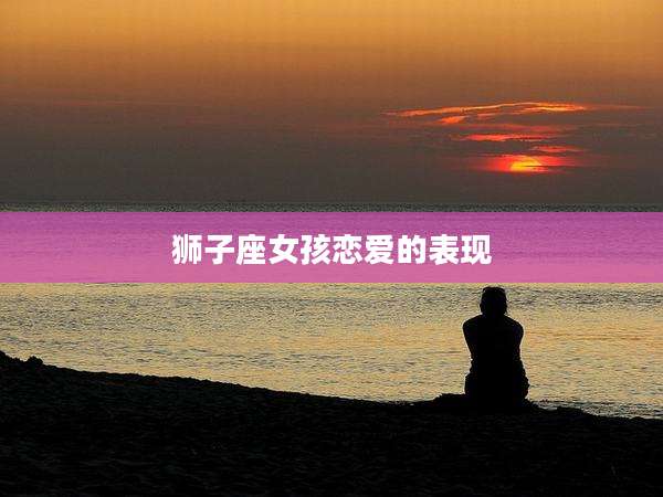 狮子座女孩恋爱的表现