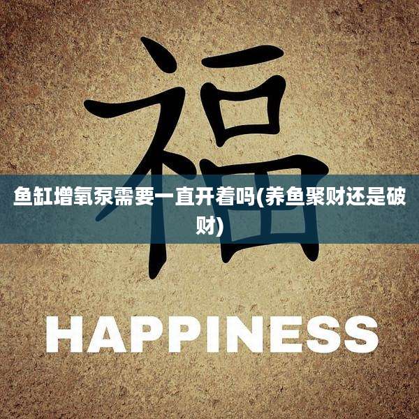 鱼缸增氧泵需要一直开着吗(养鱼聚财还是破财)
