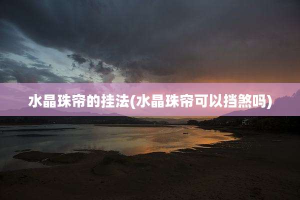 水晶珠帘的挂法(水晶珠帘可以挡煞吗)