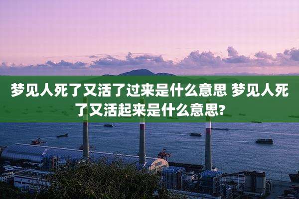 梦见人死了又活了过来是什么意思 梦见人死了又活起来是什么意思?