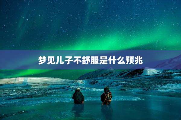 梦见儿子不舒服是什么预兆