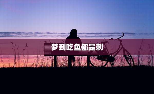 梦到吃鱼都是刺