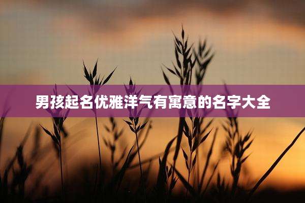 男孩起名优雅洋气有寓意的名字大全
