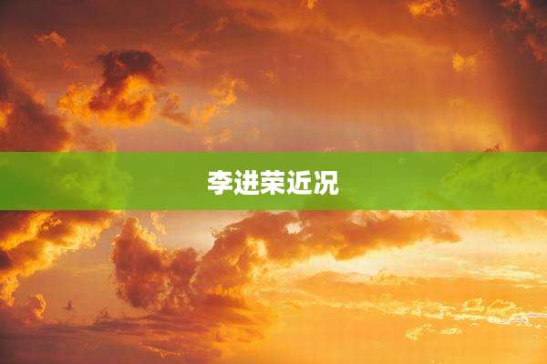 李进荣近况