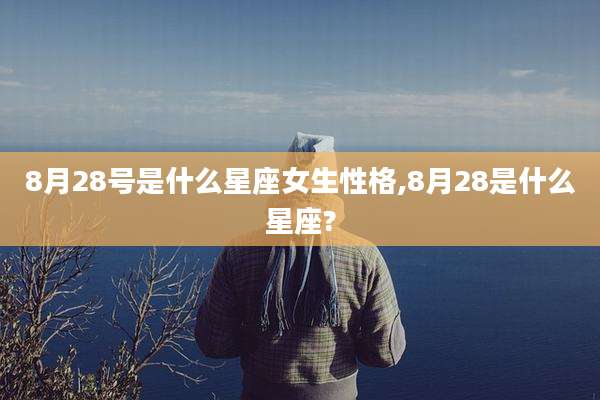 8月28号是什么星座女生性格,8月28是什么星座?