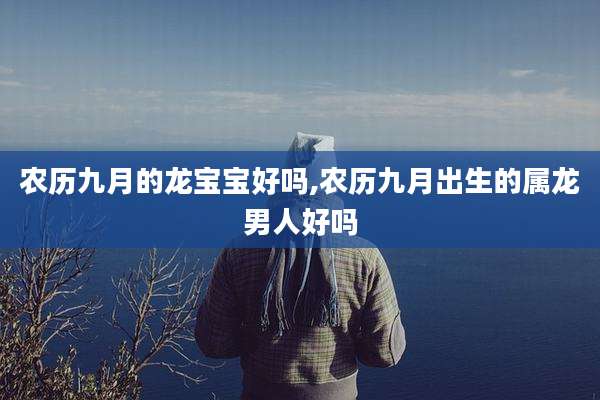农历九月的龙宝宝好吗,农历九月出生的属龙男人好吗