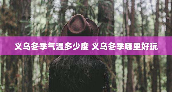 义乌冬季气温多少度 义乌冬季哪里好玩