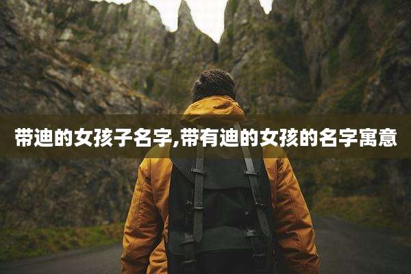 带迪的女孩子名字,带有迪的女孩的名字寓意