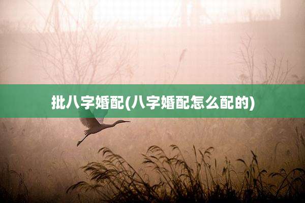 批八字婚配(八字婚配怎么配的)