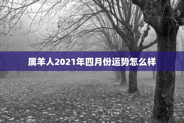 属羊人2021年四月份运势怎么样