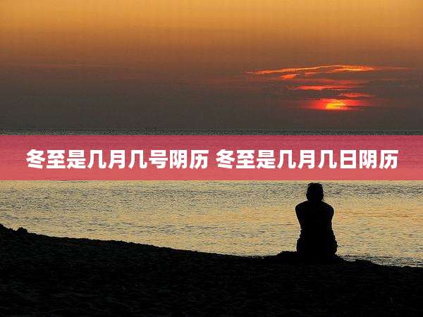 冬至是几月几号阴历 冬至是几月几日阴历