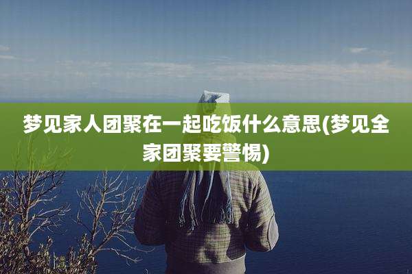 梦见家人团聚在一起吃饭什么意思(梦见全家团聚要警惕)