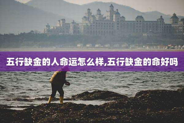 五行缺金的人命运怎么样,五行缺金的命好吗