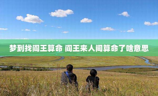梦到找阎王算命 阎王来人间算命了啥意思