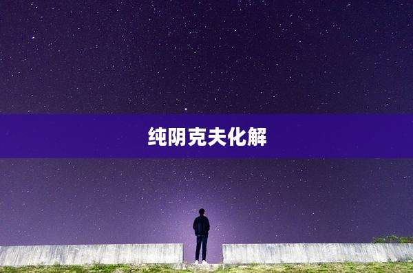 纯阴克夫化解