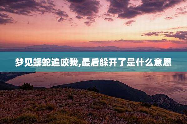 梦见蟒蛇追咬我,最后躲开了是什么意思