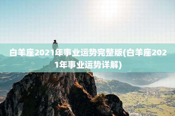 白羊座2021年事业运势完整版(白羊座2021年事业运势详解)