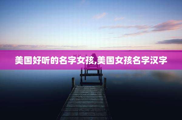 美国好听的名字女孩,美国女孩名字汉字