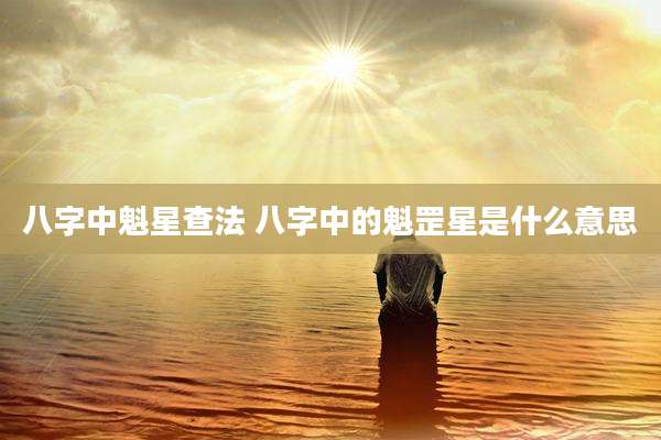 八字中魁星查法 八字中的魁罡星是什么意思