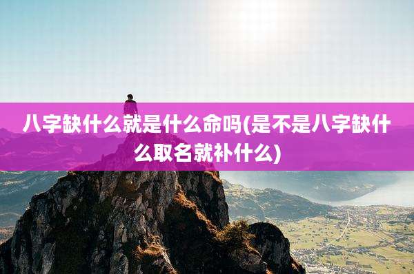 八字缺什么就是什么命吗(是不是八字缺什么取名就补什么)