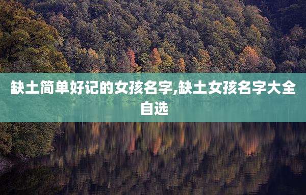 缺土简单好记的女孩名字,缺土女孩名字大全自选
