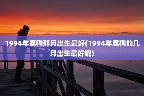 1994年属狗那月出生最好(1994年属狗的几月出生最好呢)