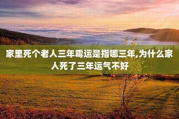 家里死个老人三年霉运是指哪三年,为什么家人死了三年运气不好