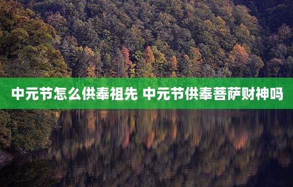 中元节怎么供奉祖先 中元节供奉菩萨财神吗