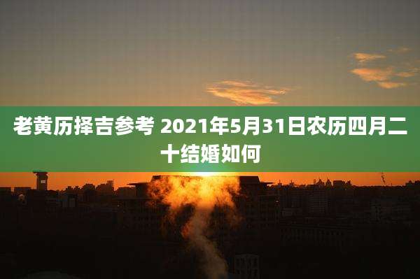 老黄历择吉参考 2021年5月31日农历四月二十结婚如何