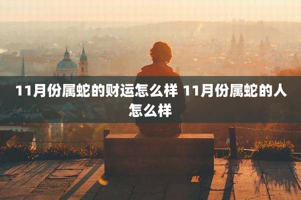 11月份属蛇的财运怎么样 11月份属蛇的人怎么样