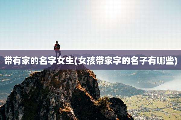 带有家的名字女生(女孩带家字的名子有哪些)