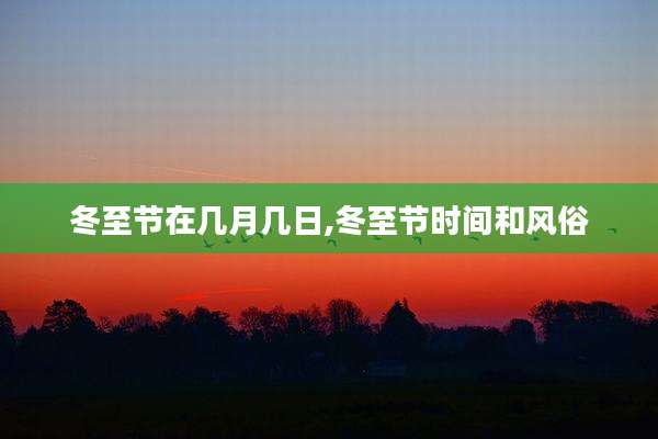 冬至节在几月几日,冬至节时间和风俗