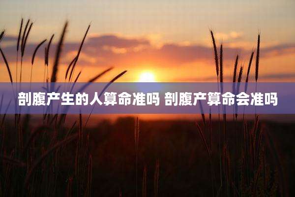 剖腹产生的人算命准吗 剖腹产算命会准吗