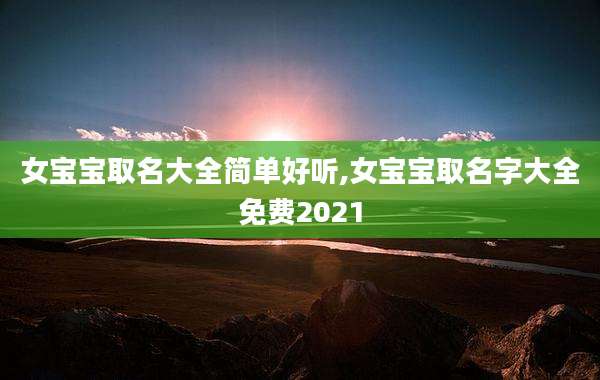 女宝宝取名大全简单好听,女宝宝取名字大全免费2021