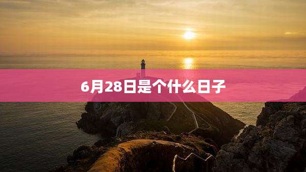 6月28日是个什么日子