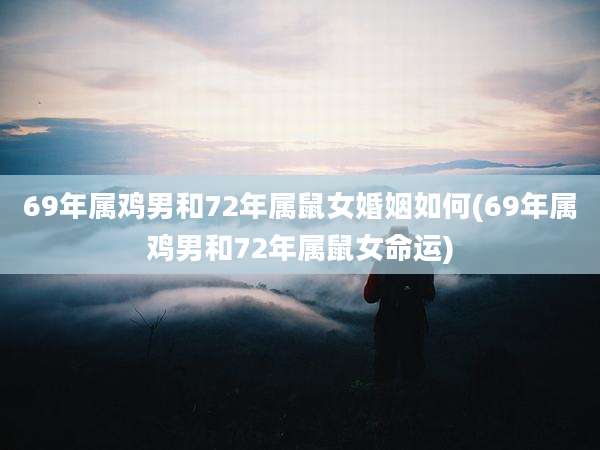 69年属鸡男和72年属鼠女婚姻如何(69年属鸡男和72年属鼠女命运)