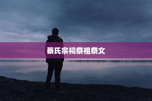 蔡氏宗祠祭祖祭文