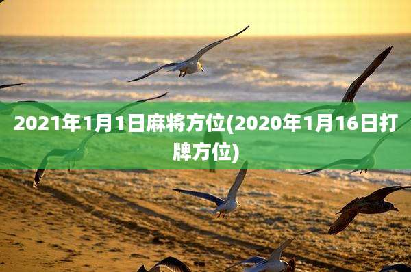 2021年1月1日麻将方位(2020年1月16日打牌方位)