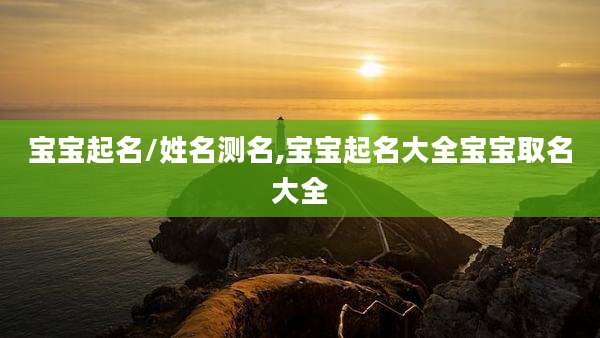 宝宝起名/姓名测名,宝宝起名大全宝宝取名大全