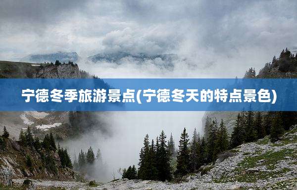 宁德冬季旅游景点(宁德冬天的特点景色)