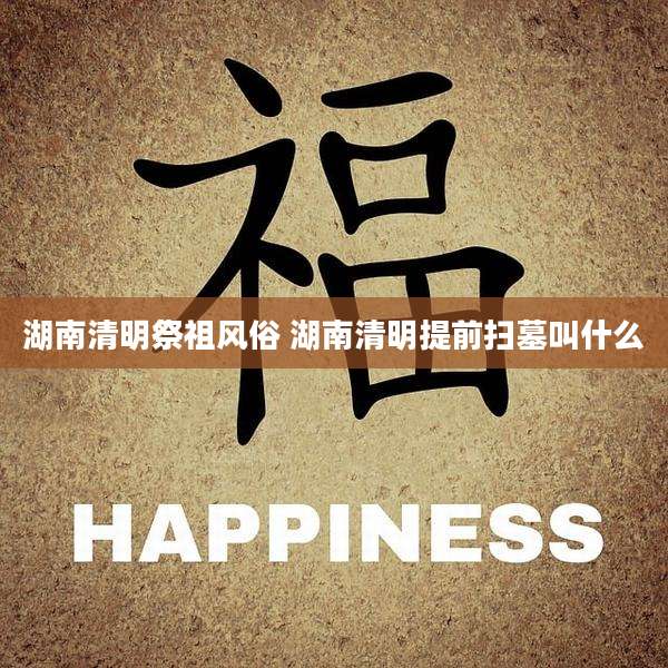 湖南清明祭祖风俗 湖南清明提前扫墓叫什么