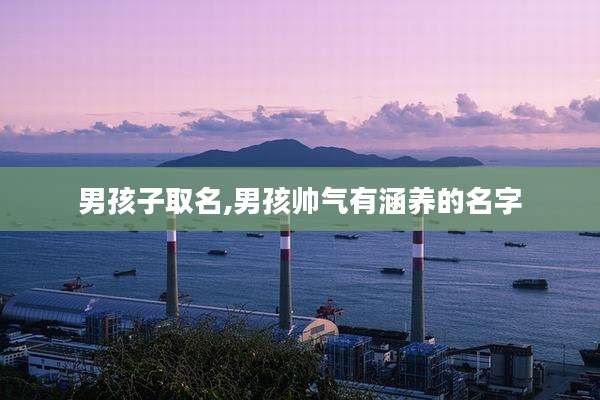 男孩子取名,男孩帅气有涵养的名字