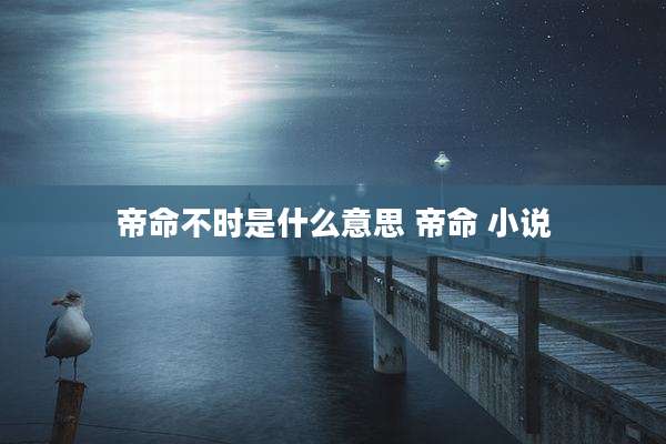 帝命不时是什么意思 帝命 小说