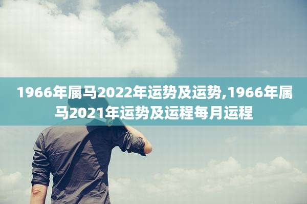1966年属马2022年运势及运势,1966年属马2021年运势及运程每月运程