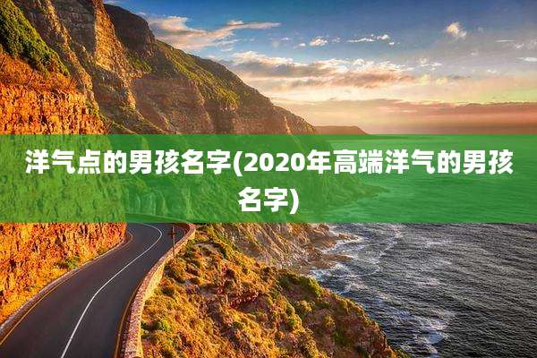 洋气点的男孩名字(2020年高端洋气的男孩名字)