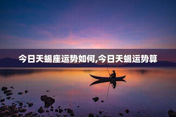 今日天蝎座运势如何,今日天蝎运势算